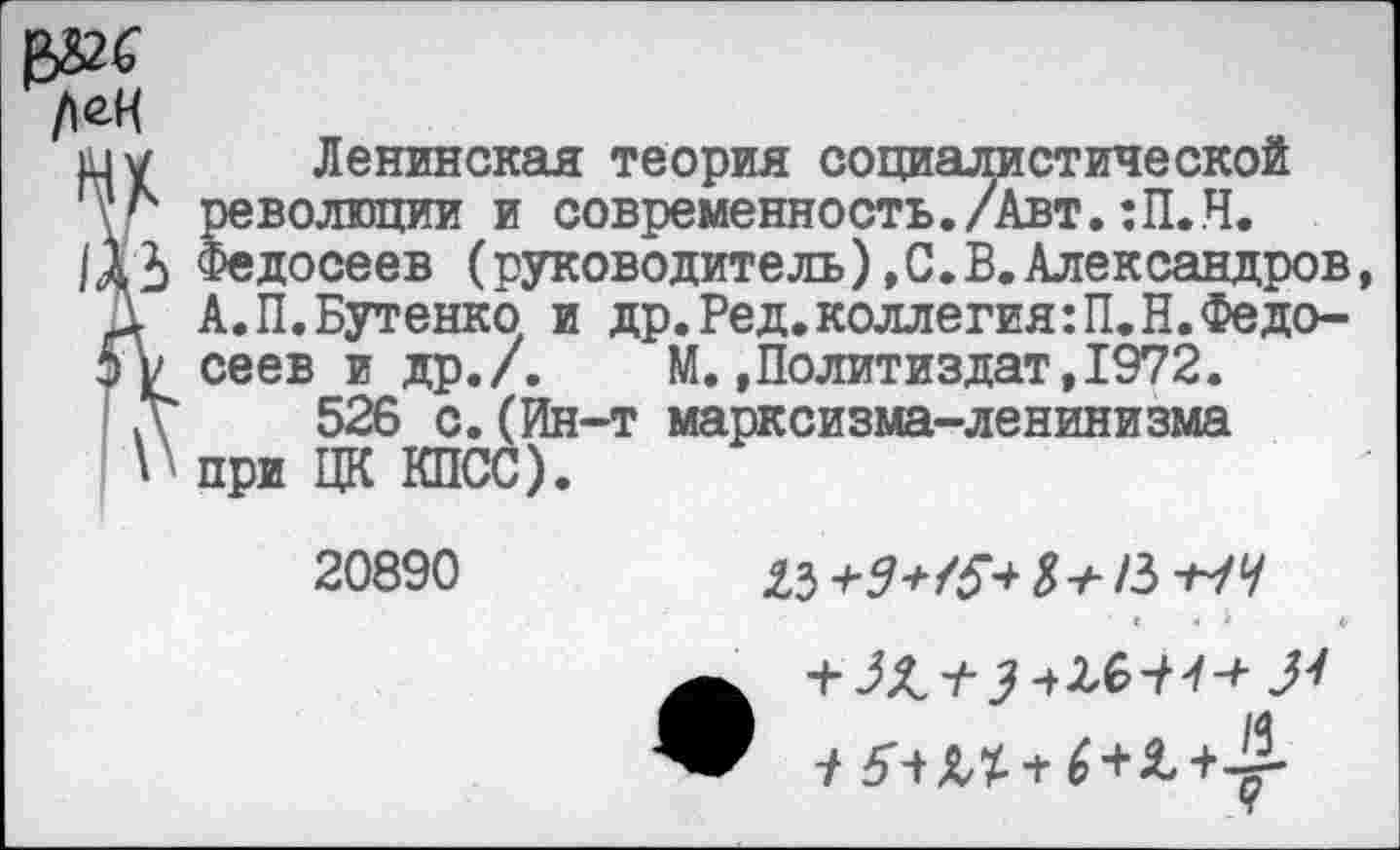 ﻿Ленинская теория социалистической революции и современность./Авт. :П.Н. Федосеев (руководитель),С.В.Александров, А.П.Бутенко и др.Ред.коллегия:П.Н.Федосеев и др./. М.»Политиздат,1972.
526 с.(Ин-т марксизма-ленинизма при ЦК КПСС).
20890

